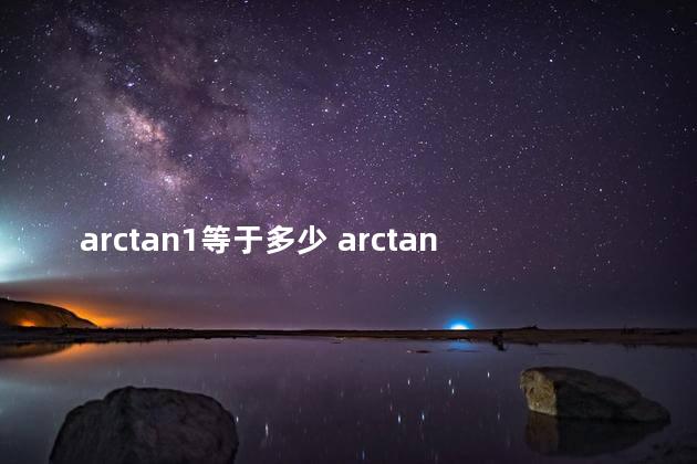 arctan1等于多少 arctan45°等于1吗